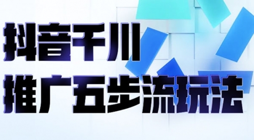 抖音千川推广五步流玩法：教你轻松获取自然流量，打造单品爆款